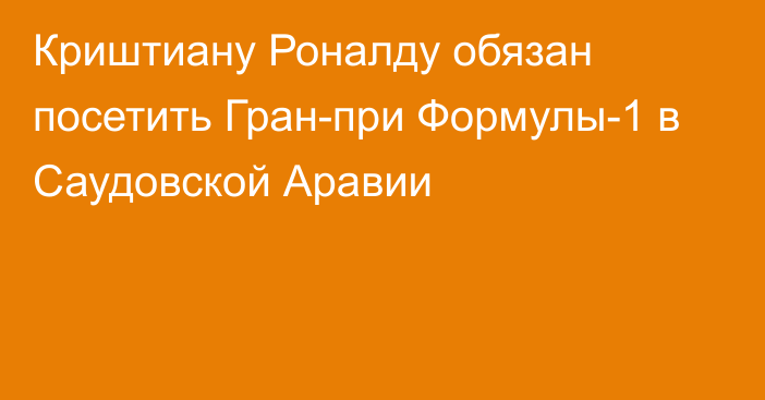 Криштиану Роналду обязан посетить Гран-при Формулы-1 в Саудовской Аравии