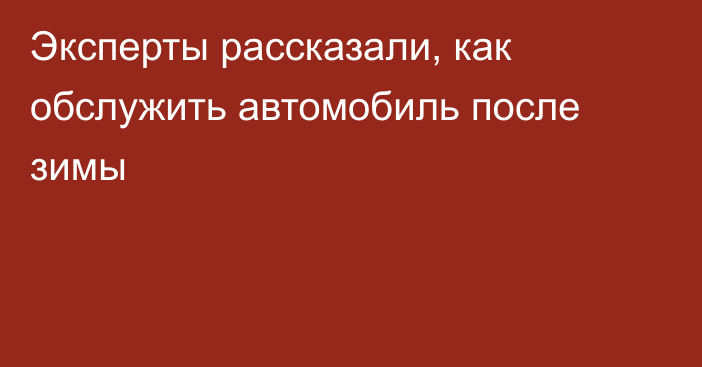 Эксперты рассказали, как обслужить автомобиль после зимы