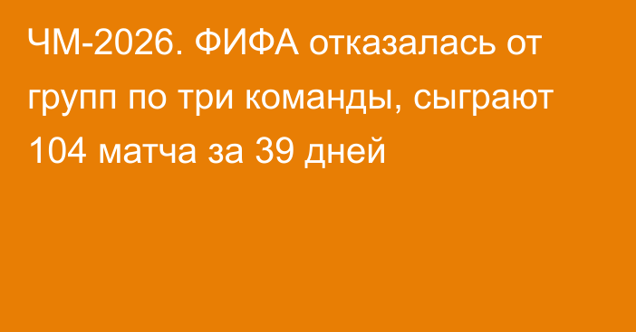 ЧМ-2026. ФИФА отказалась от групп по три команды, сыграют 104 матча за 39 дней