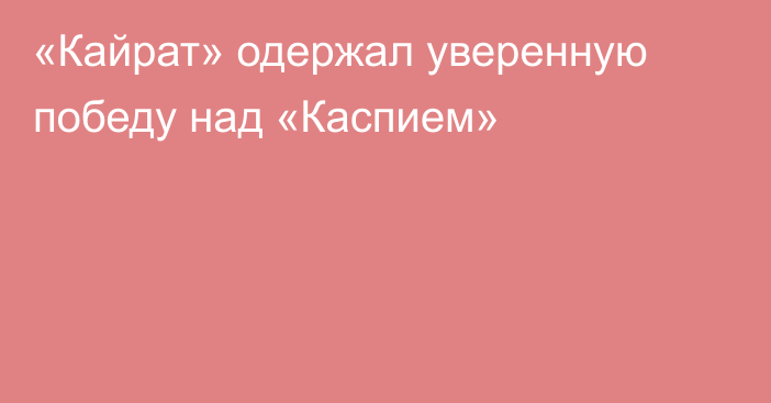 «Кайрат» одержал уверенную победу над «Каспием»