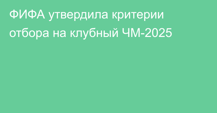 ФИФА утвердила критерии отбора на клубный ЧМ-2025