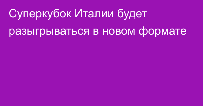 Суперкубок Италии будет разыгрываться в новом формате