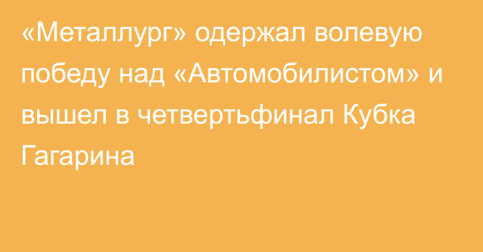 «Металлург» одержал волевую победу над «Автомобилистом» и вышел в четвертьфинал Кубка Гагарина