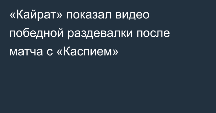 «Кайрат» показал видео победной раздевалки после матча с «Каспием»