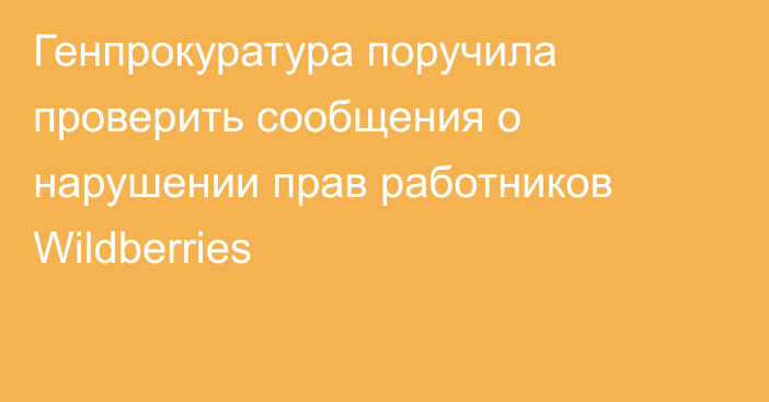 Генпрокуратура поручила проверить сообщения о нарушении прав работников Wildberries