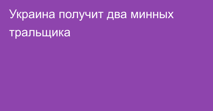 Украина получит два минных тральщика