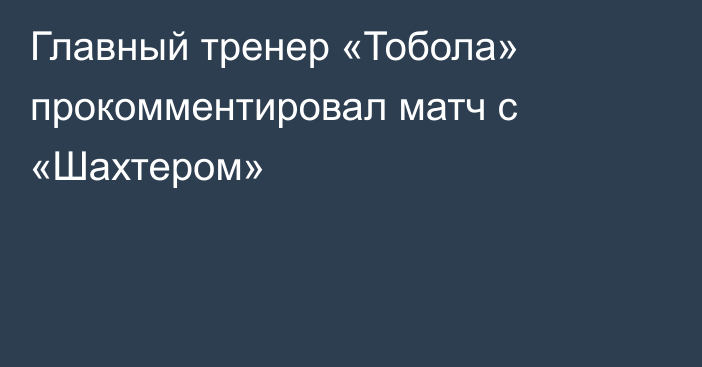 Главный тренер «Тобола» прокомментировал матч с «Шахтером»