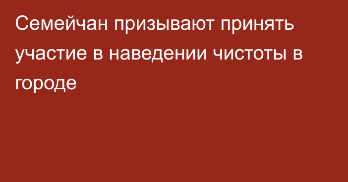 Семейчан призывают принять участие в наведении чистоты в городе