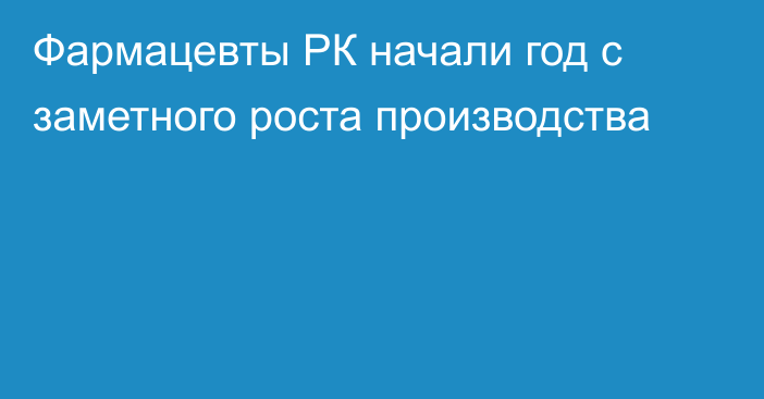 Фармацевты РК начали год с заметного роста производства