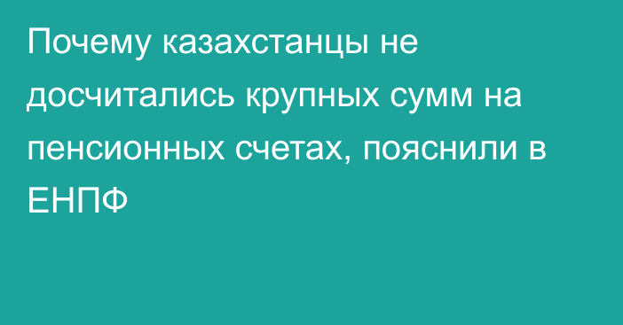 Почему казахстанцы не досчитались крупных сумм на пенсионных счетах, пояснили в ЕНПФ