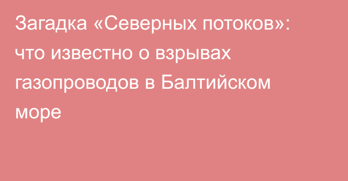 Загадка «Северных потоков»: что известно о взрывах газопроводов в Балтийском море