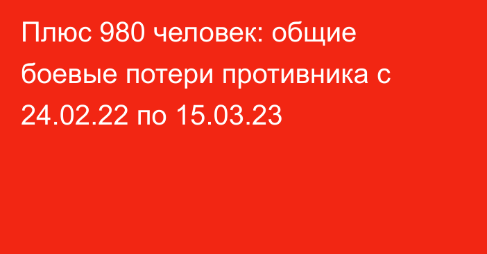 Плюс 980 человек: общие боевые потери противника с 24.02.22 по 15.03.23