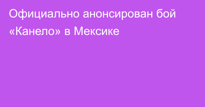 Официально анонсирован бой «Канело» в Мексике