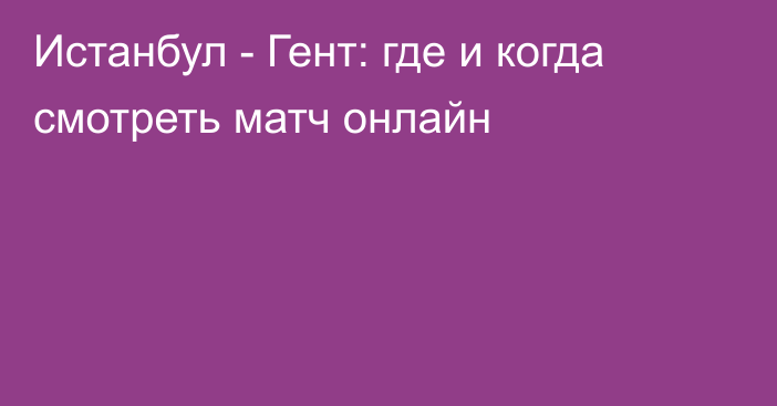 Истанбул -  Гент: где и когда смотреть матч онлайн