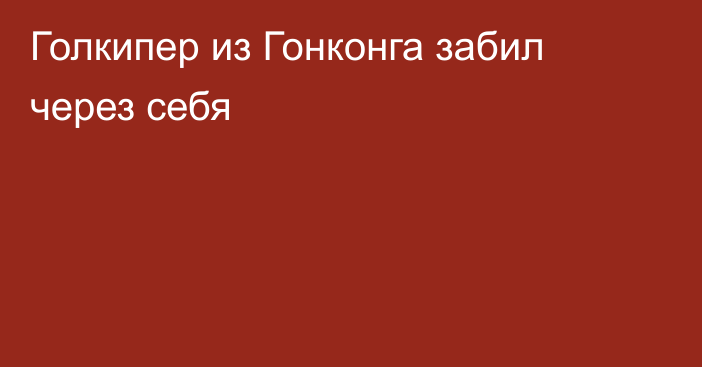 Голкипер из Гонконга забил через себя