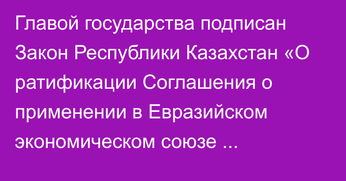 Главой государства подписан Закон Республики Казахстан «О ратификации Соглашения о применении в Евразийском экономическом союзе навигационных пломб для отслеживания перевозок»