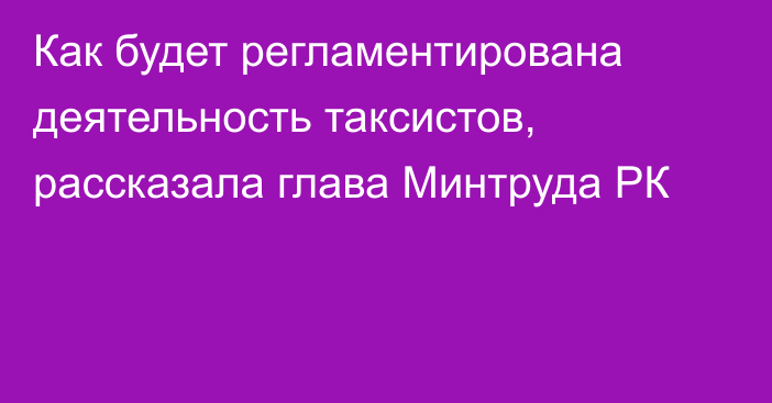 Как будет регламентирована деятельность таксистов, рассказала глава Минтруда РК