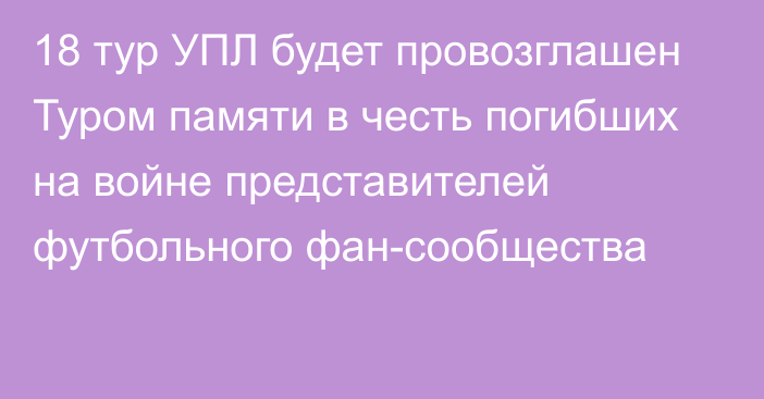 18 тур УПЛ будет провозглашен Туром памяти в честь погибших на войне представителей футбольного фан-сообщества