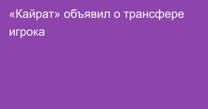 «Кайрат» объявил о трансфере игрока