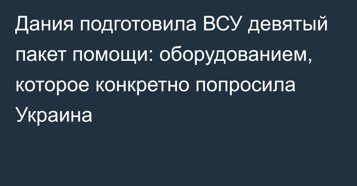 Дания подготовила ВСУ девятый пакет помощи: оборудованием, которое конкретно попросила Украина