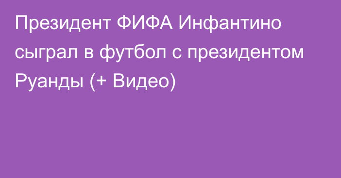 Президент ФИФА Инфантино сыграл в футбол с президентом Руанды (+ Видео)