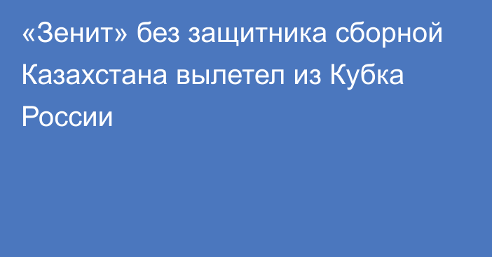 «Зенит» без защитника сборной Казахстана вылетел из Кубка России