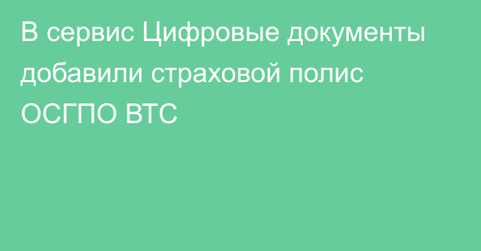 В сервис Цифровые документы добавили страховой полис ОСГПО ВТС