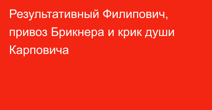 Результативный Филипович, привоз Брикнера и крик души Карповича