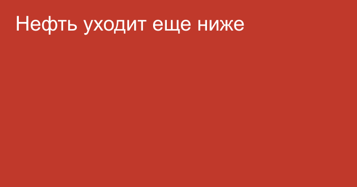 Нефть уходит еще ниже