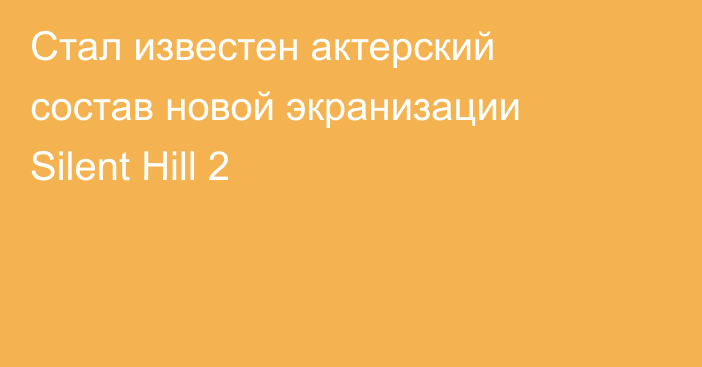 Стал известен актерский состав новой экранизации Silent Hill 2