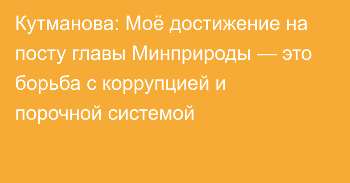 Кутманова: Моё достижение на посту главы Минприроды — это борьба с коррупцией и порочной системой