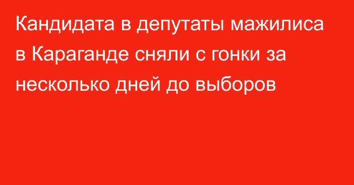 Кандидата в депутаты мажилиса в Караганде сняли с гонки за несколько дней до выборов