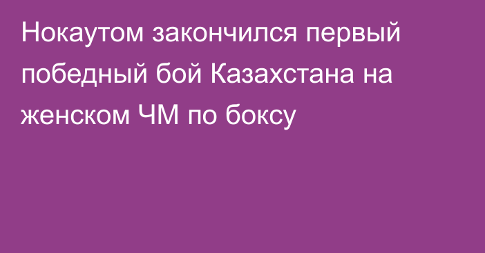 Нокаутом закончился первый победный бой Казахстана на женском ЧМ по боксу