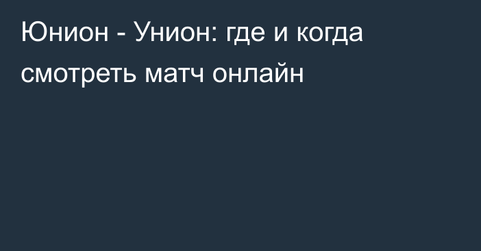 Юнион -  Унион: где и когда смотреть матч онлайн