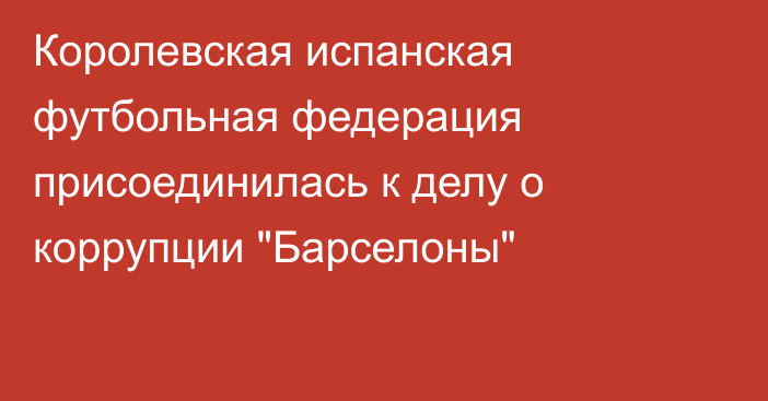 Королевская испанская футбольная федерация присоединилась к делу о коррупции 