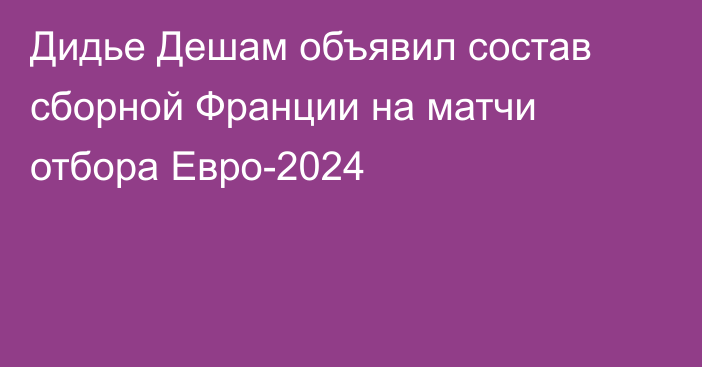 Дидье Дешам объявил состав сборной Франции на матчи отбора Евро-2024