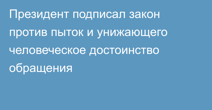 Президент подписал закон против пыток и унижающего человеческое достоинство обращения