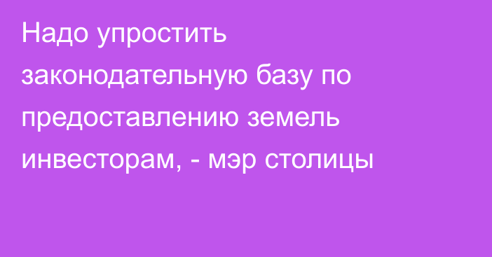 Надо упростить законодательную базу по предоставлению земель инвесторам, - мэр столицы