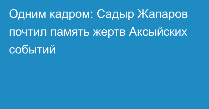 Одним кадром: Садыр Жапаров почтил память жертв Аксыйских событий