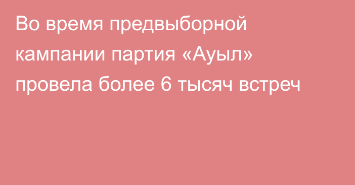 Во время предвыборной кампании партия «Ауыл» провела более 6 тысяч встреч