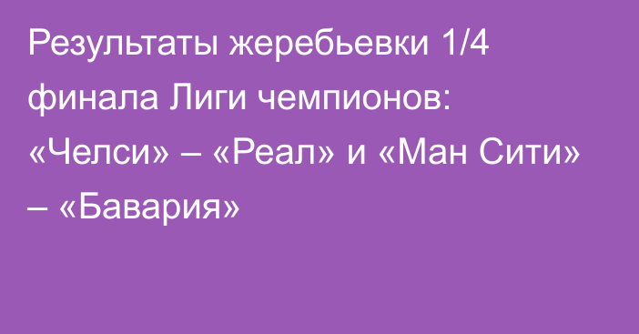 Результаты жеребьевки 1/4 финала Лиги чемпионов: «Челси» – «Реал» и «Ман Сити» – «Бавария»