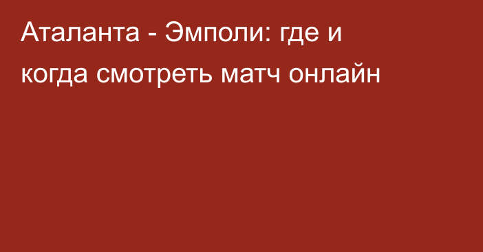 Аталанта -  Эмполи: где и когда смотреть матч онлайн