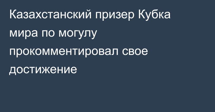 Казахстанский призер Кубка мира по могулу прокомментировал свое достижение