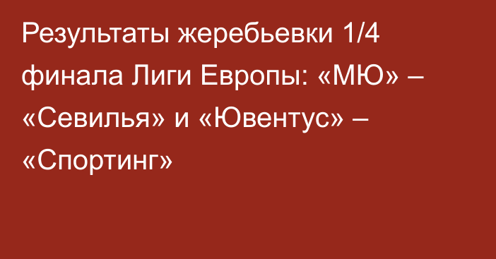 Результаты жеребьевки 1/4 финала Лиги Европы: «МЮ» – «Севилья» и «Ювентус» – «Спортинг»