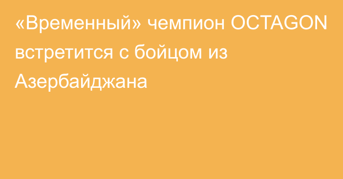 «Временный» чемпион OCTAGON встретится с бойцом из Азербайджана