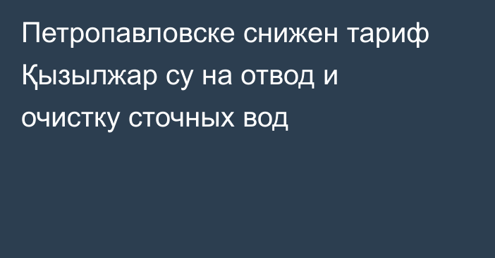 Петропавловске снижен тариф Қызылжар су на отвод и очистку сточных вод