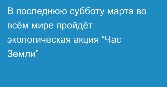 В последнюю субботу марта во всём мире пройдёт экологическая акция “Час Земли”