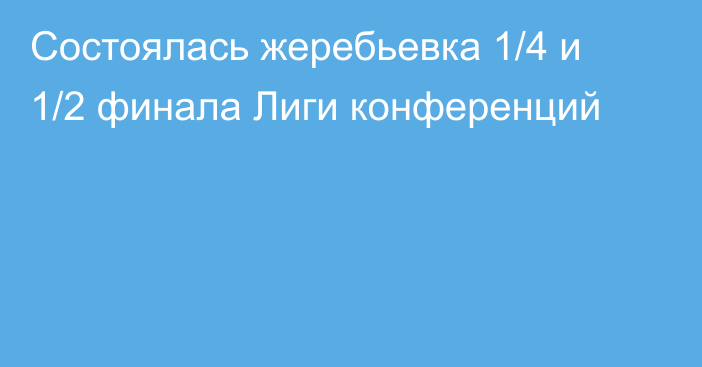 Состоялась жеребьевка 1/4 и 1/2 финала Лиги конференций