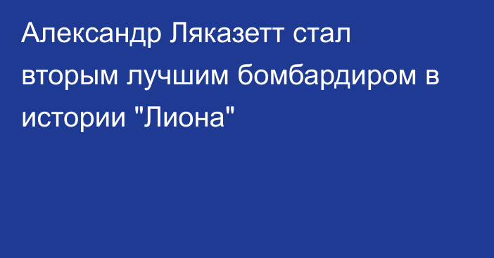 Александр Ляказетт стал вторым лучшим бомбардиром в истории 