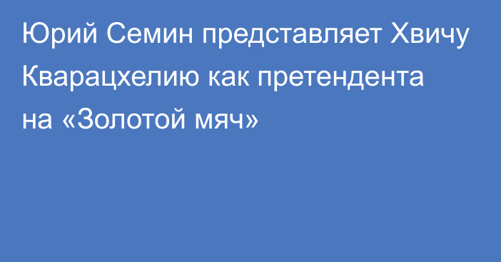 Юрий Семин представляет Хвичу Кварацхелию как претендента на «Золотой мяч»